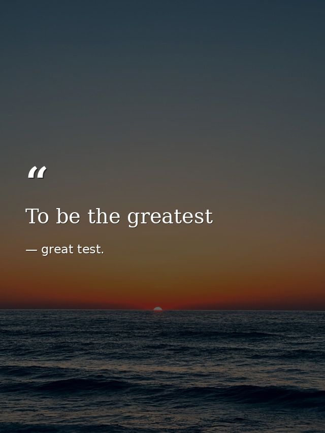 To be the greatest — great test.