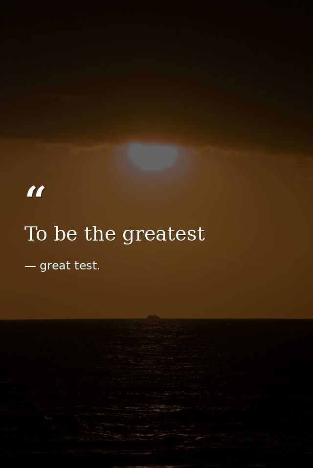 To be the greatest — great test.