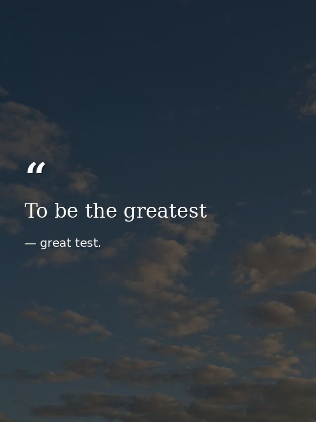 To be the greatest — great test.