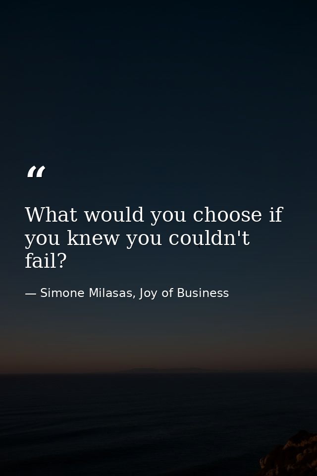 What would you choose if you knew you couldn't fail? — Simone Milasas, Joy of Business