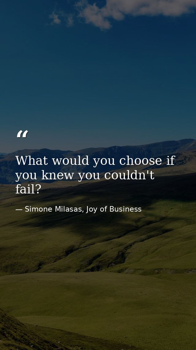 What would you choose if you knew you couldn't fail? — Simone Milasas, Joy of Business
