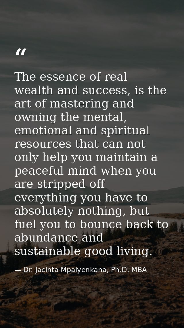 The essence of real wealth and success, is the art of mastering and owning the mental, emotional and spiritual resources — Dr. Jacinta Mpalyenkana, Ph.D, MBA