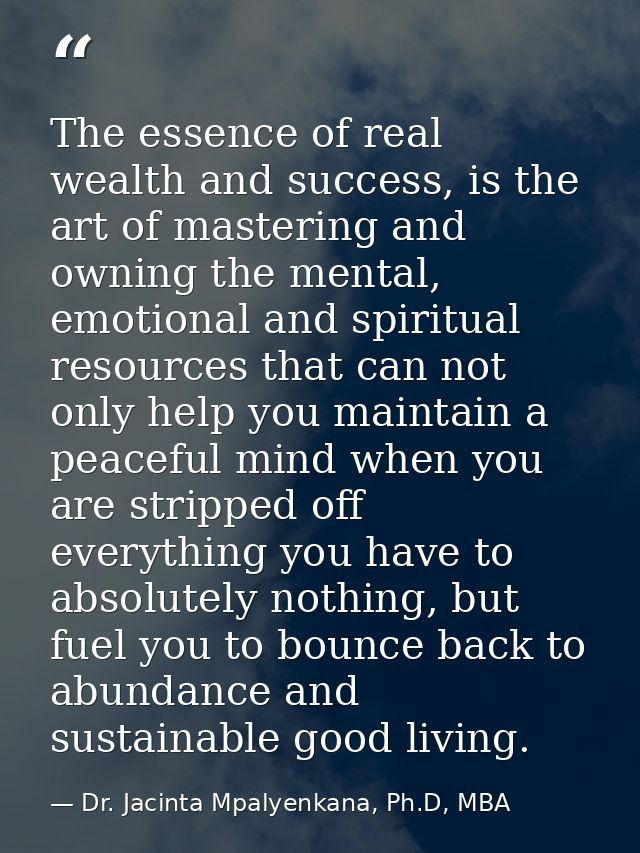 The essence of real wealth and success, is the art of mastering and owning the mental, emotional and spiritual resources — Dr. Jacinta Mpalyenkana, Ph.D, MBA