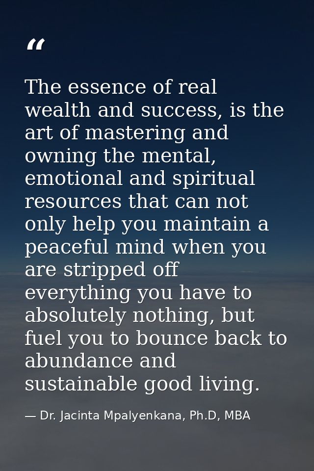 The essence of real wealth and success, is the art of mastering and owning the mental, emotional and spiritual resources — Dr. Jacinta Mpalyenkana, Ph.D, MBA
