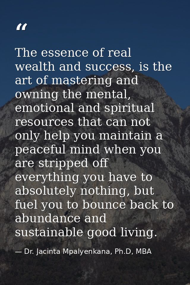The essence of real wealth and success, is the art of mastering and owning the mental, emotional and spiritual resources — Dr. Jacinta Mpalyenkana, Ph.D, MBA
