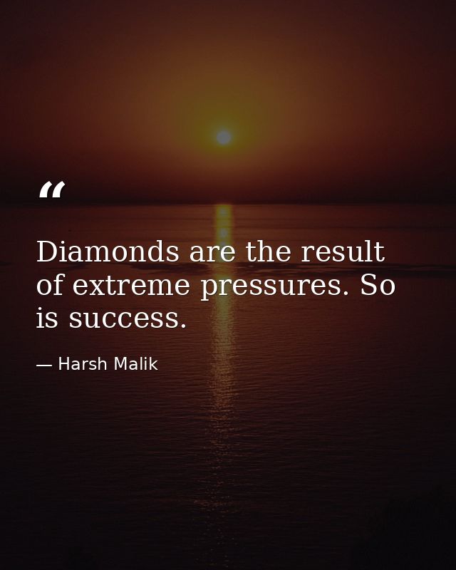 Diamonds are the result of extreme pressures. So is success. — Harsh Malik