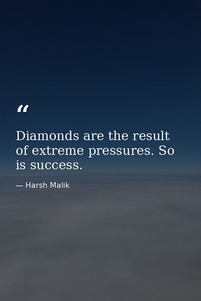 Diamonds are the result of extreme pressures. So is success. — Harsh Malik