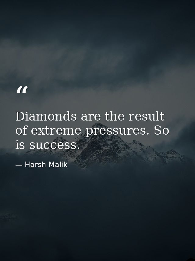 Diamonds are the result of extreme pressures. So is success. — Harsh Malik