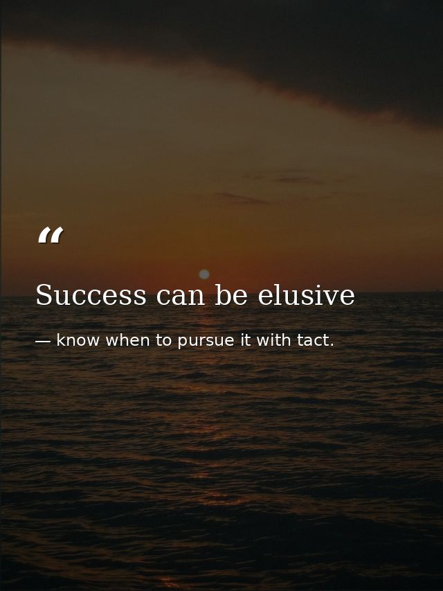 Success can be elusive — know when to pursue it with tact.