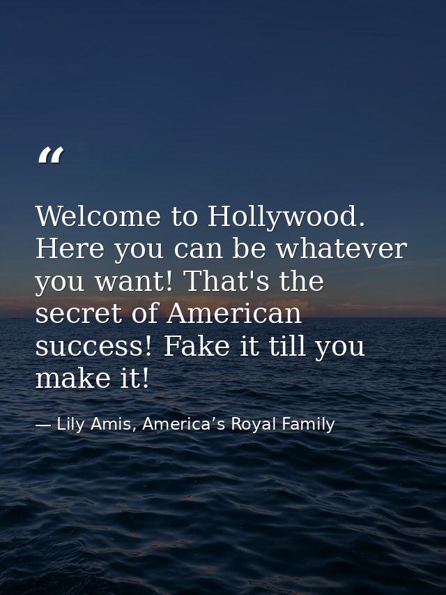 Welcome to Hollywood. Here you can be whatever you want! That's the secret of American success! Fake it till you make it — Lily Amis, America’s Royal Family