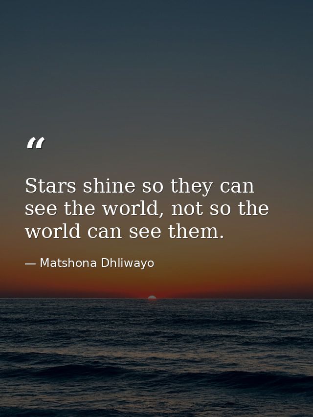 Stars shine so they can see the world, not so the world can see them. — Matshona Dhliwayo