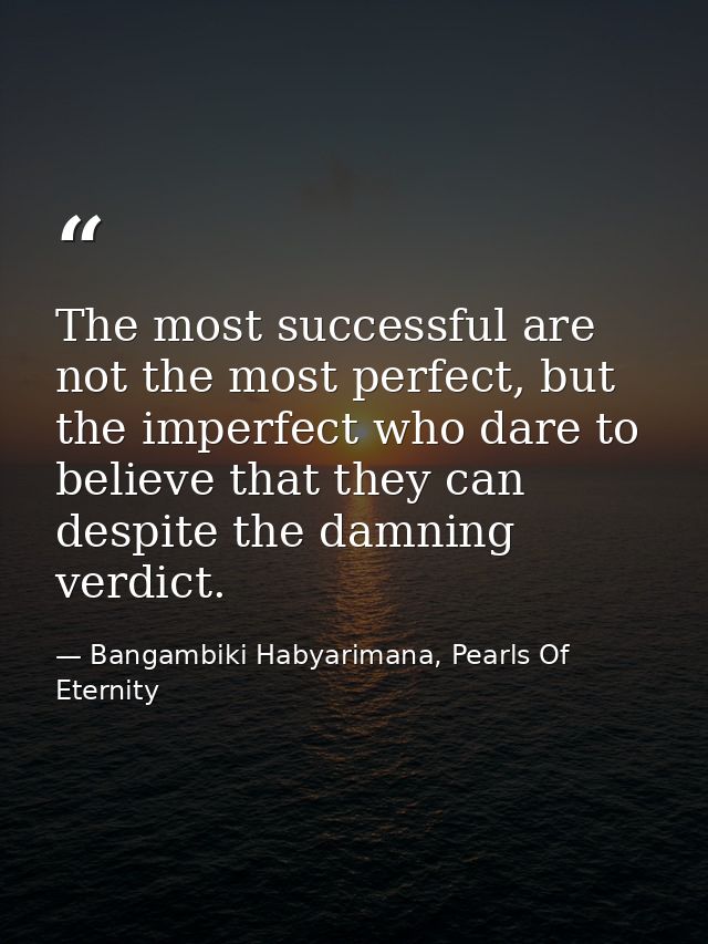 The most successful are not the most perfect, but the imperfect who dare to believe that they can despite the damning ve — Bangambiki Habyarimana, Pearls Of Eternity