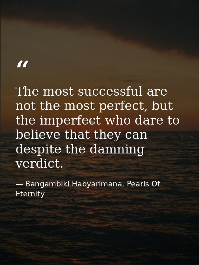 The most successful are not the most perfect, but the imperfect who dare to believe that they can despite the damning ve — Bangambiki Habyarimana, Pearls Of Eternity