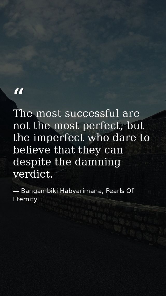 The most successful are not the most perfect, but the imperfect who dare to believe that they can despite the damning ve — Bangambiki Habyarimana, Pearls Of Eternity