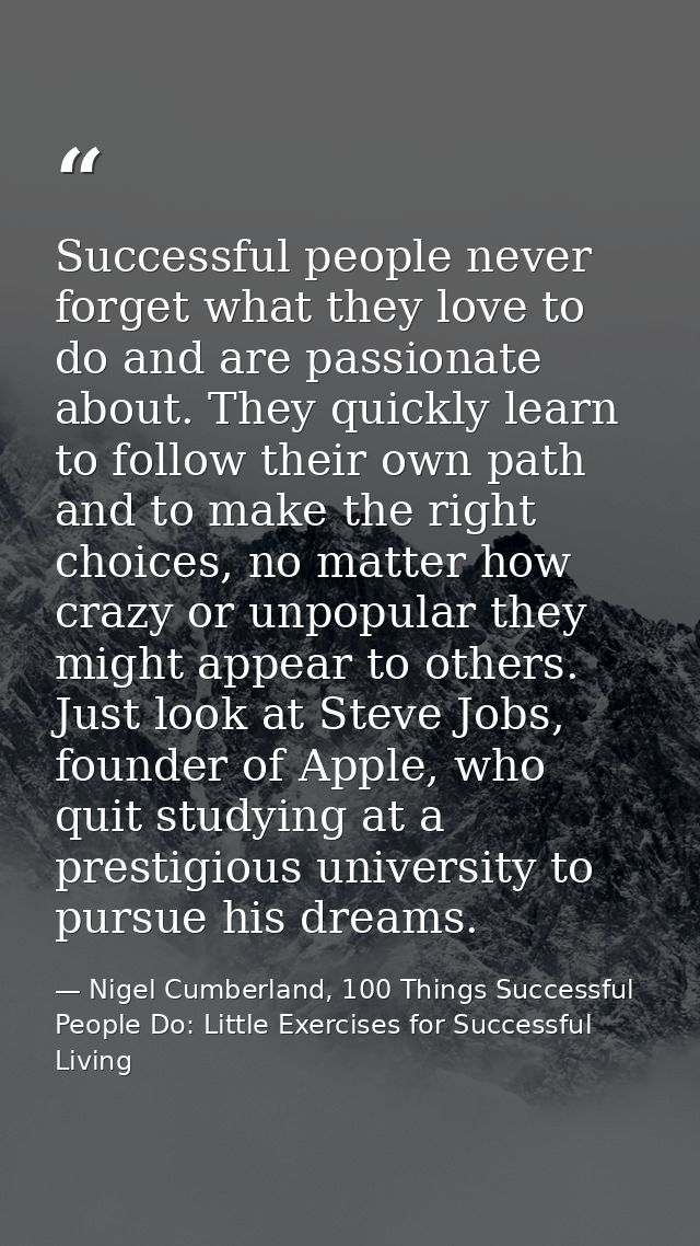 Successful people never forget what they love to do and are passionate about. They quickly learn to follow their own pat — Nigel Cumberland, 100 Things Successful People Do: Little Exercises for Successful Living