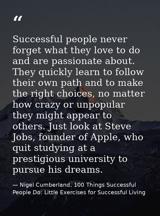 Successful people never forget what they love to do and are passionate about. They quickly learn to follow their own pat — Nigel Cumberland, 100 Things Successful People Do: Little Exercises for Successful Living