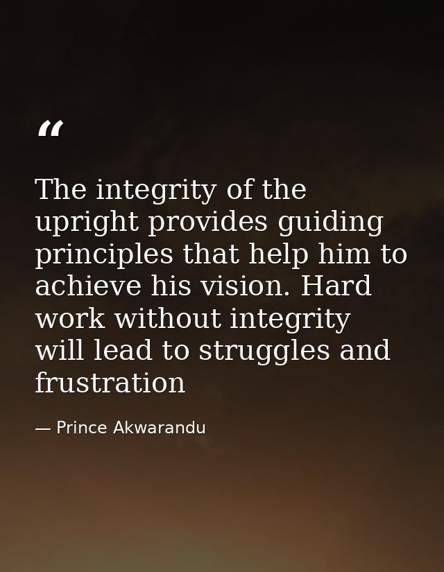 The integrity of the upright provides guiding principles that help him to achieve his vision. Hard work without integrit — Prince Akwarandu