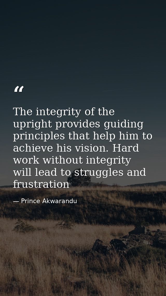 The integrity of the upright provides guiding principles that help him to achieve his vision. Hard work without integrit — Prince Akwarandu