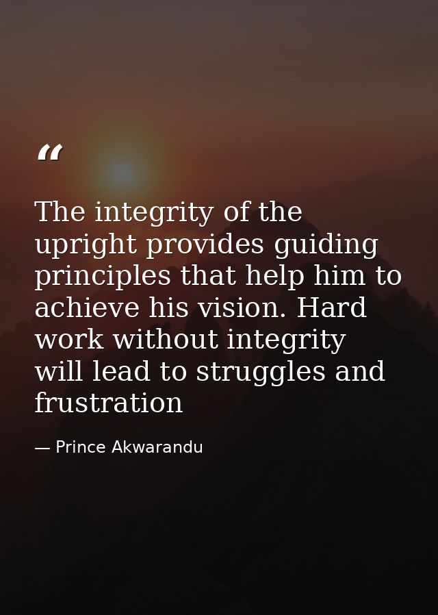 The integrity of the upright provides guiding principles that help him to achieve his vision. Hard work without integrit — Prince Akwarandu