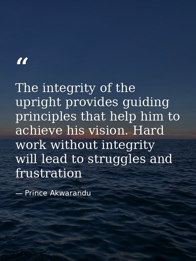 The integrity of the upright provides guiding principles that help him to achieve his vision. Hard work without integrit — Prince Akwarandu