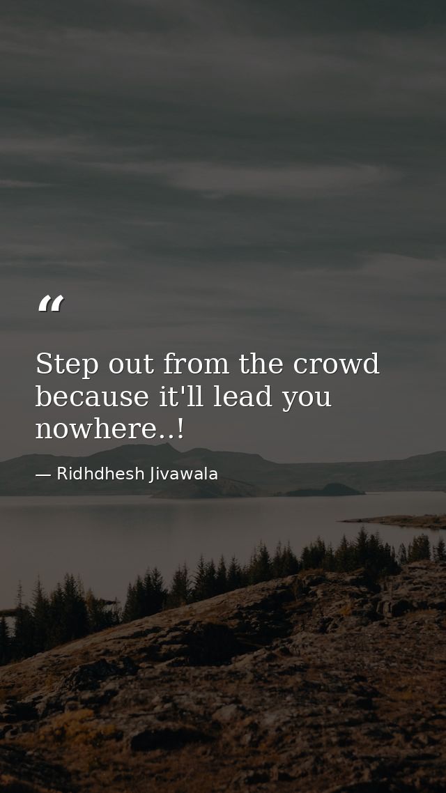 Step out from the crowd because it'll lead you nowhere..! — Ridhdhesh Jivawala
