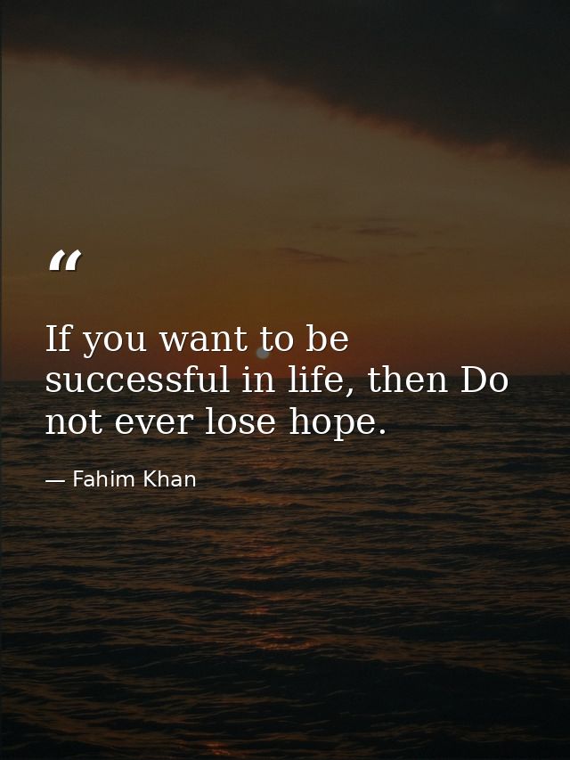 If you want to be successful in life, then Do not ever lose hope. — Fahim Khan