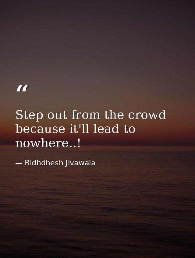 Step out from the crowd because it'll lead to nowhere..! — Ridhdhesh Jivawala