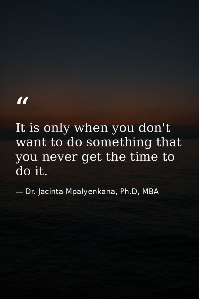 It is only when you don't want to do something that you never get the time to do it. — Dr. Jacinta Mpalyenkana, Ph.D, MBA