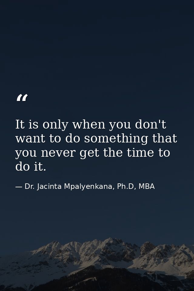 It is only when you don't want to do something that you never get the time to do it. — Dr. Jacinta Mpalyenkana, Ph.D, MBA