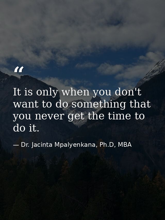 It is only when you don't want to do something that you never get the time to do it. — Dr. Jacinta Mpalyenkana, Ph.D, MBA