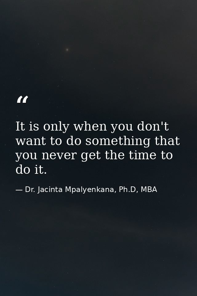 It is only when you don't want to do something that you never get the time to do it. — Dr. Jacinta Mpalyenkana, Ph.D, MBA