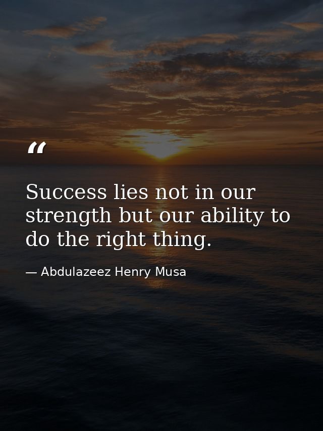 Success lies not in our strength but our ability to do the right thing. — Abdulazeez Henry Musa