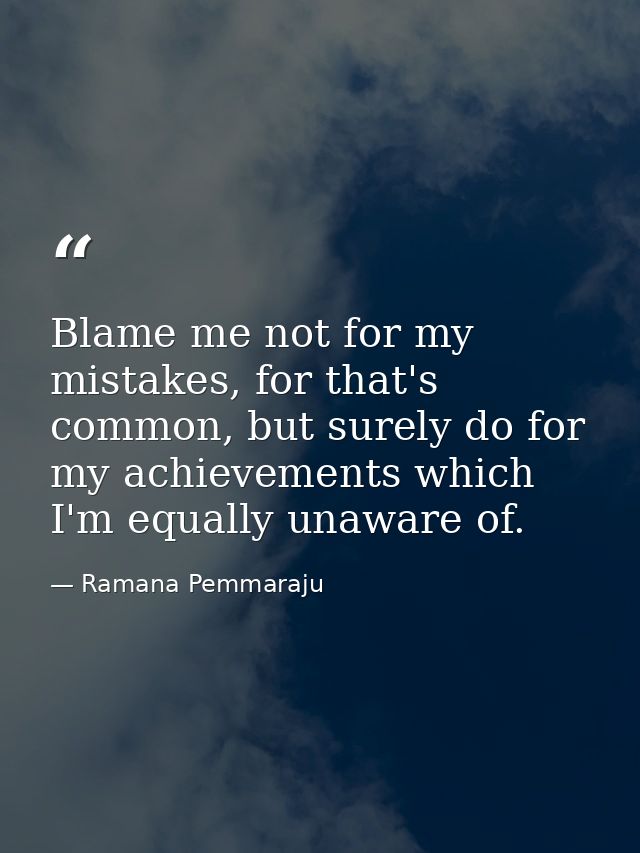 Blame me not for my mistakes, for that's common, but surely do for my achievements which I'm equally unaware of. — Ramana Pemmaraju