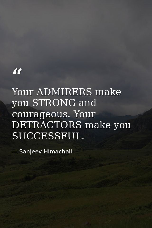 Your ADMIRERS make you STRONG and courageous. Your DETRACTORS make you SUCCESSFUL. — Sanjeev Himachali