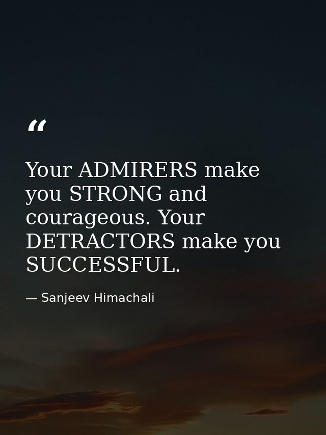 Your ADMIRERS make you STRONG and courageous. Your DETRACTORS make you SUCCESSFUL. — Sanjeev Himachali