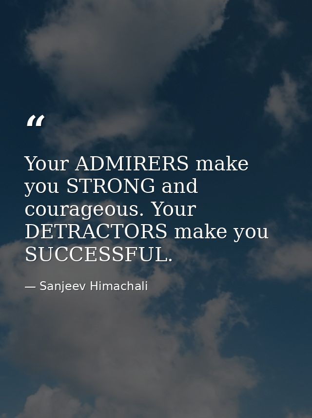 Your ADMIRERS make you STRONG and courageous. Your DETRACTORS make you SUCCESSFUL. — Sanjeev Himachali