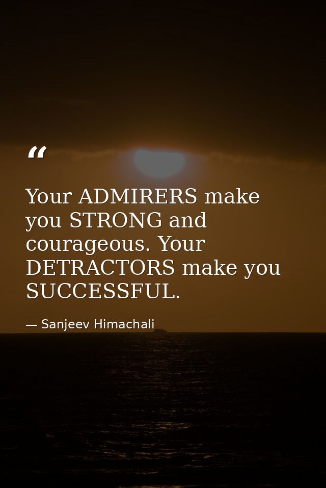 Your ADMIRERS make you STRONG and courageous. Your DETRACTORS make you SUCCESSFUL. — Sanjeev Himachali
