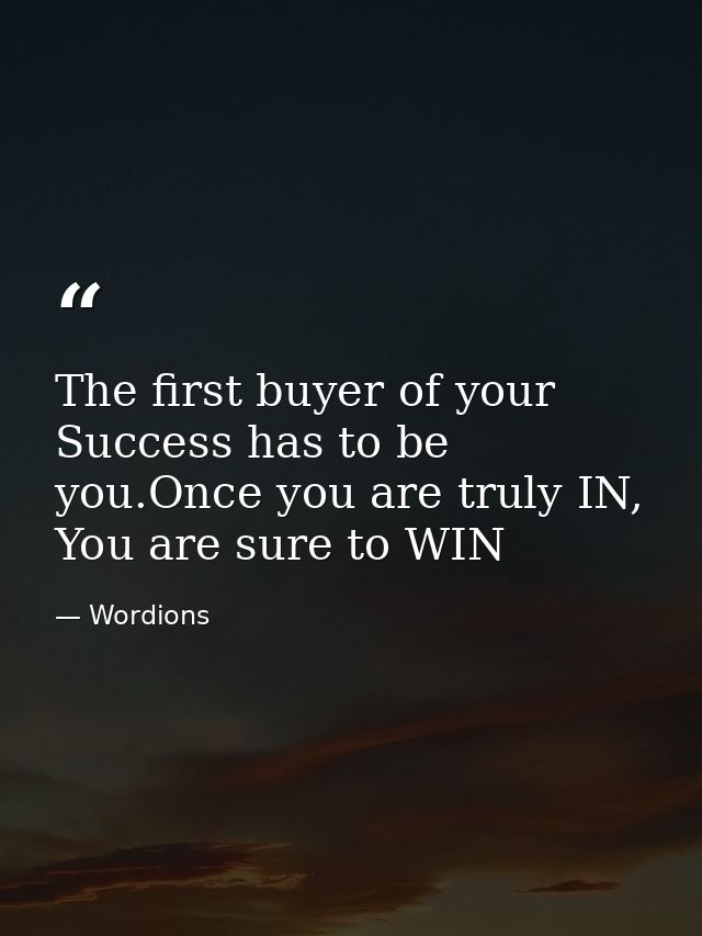 The first buyer of your Success has to be you.Once you are truly IN, You are sure to WIN — Wordions