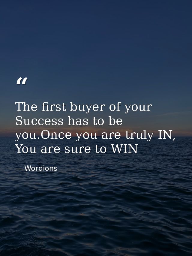 The first buyer of your Success has to be you.Once you are truly IN, You are sure to WIN — Wordions