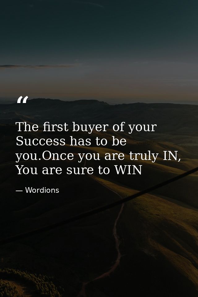 The first buyer of your Success has to be you.Once you are truly IN, You are sure to WIN — Wordions