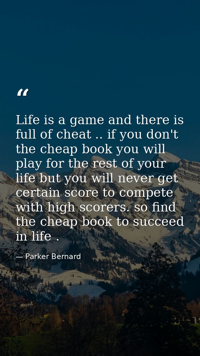 Life is a game and there is full of cheat .. if you don't the cheap book you will play for the rest of your life but you — Parker Bernard