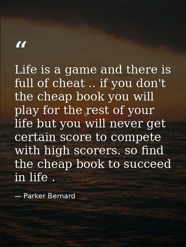 Life is a game and there is full of cheat .. if you don't the cheap book you will play for the rest of your life but you — Parker Bernard