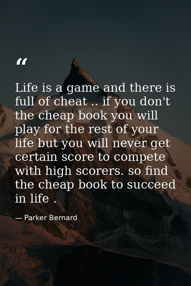 Life is a game and there is full of cheat .. if you don't the cheap book you will play for the rest of your life but you — Parker Bernard