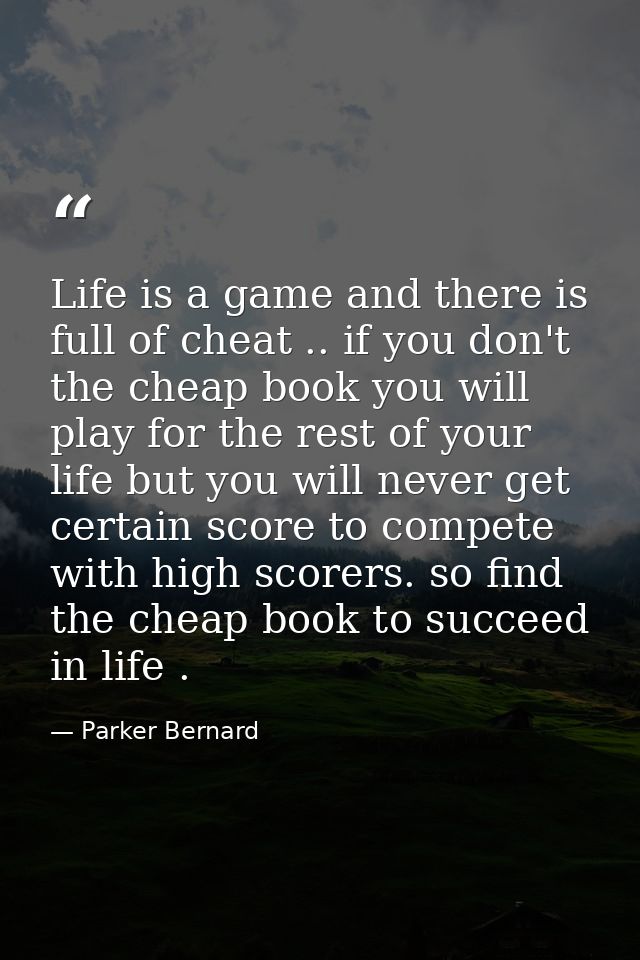 Life is a game and there is full of cheat .. if you don't the cheap book you will play for the rest of your life but you — Parker Bernard