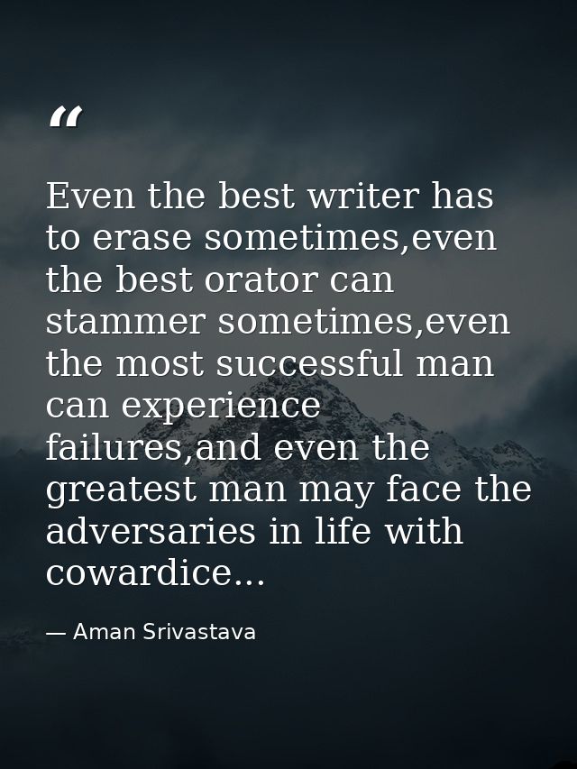 Even the best writer has to erase sometimes,even the best orator can stammer sometimes,even the most successful man can  — Aman Srivastava