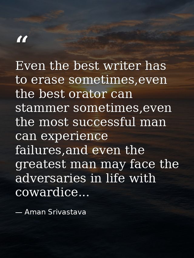 Even the best writer has to erase sometimes,even the best orator can stammer sometimes,even the most successful man can  — Aman Srivastava