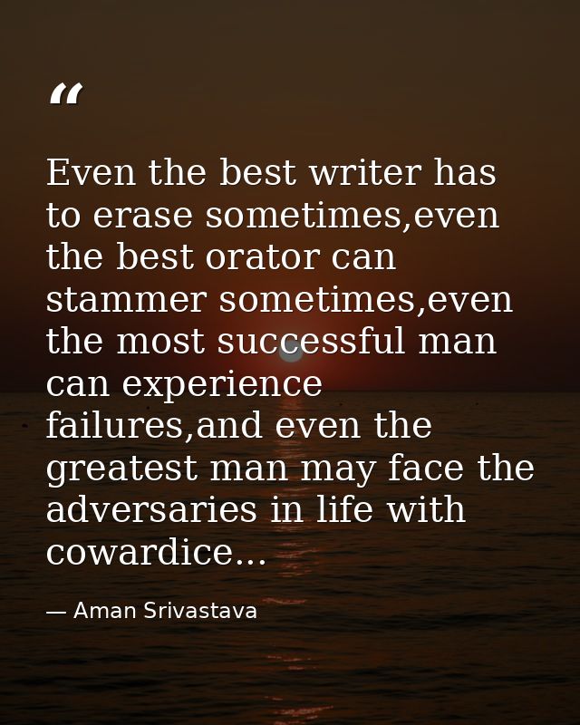 Even the best writer has to erase sometimes,even the best orator can stammer sometimes,even the most successful man can  — Aman Srivastava