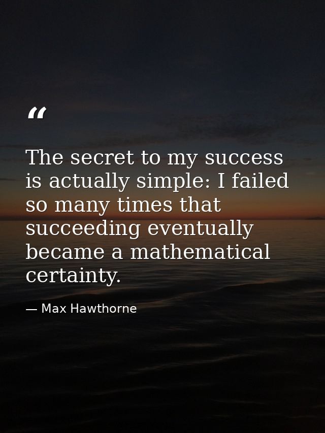 The secret to my success is actually simple: I failed so many times that succeeding eventually became a mathematical cer — Max Hawthorne