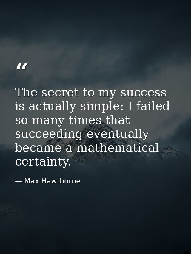 The secret to my success is actually simple: I failed so many times that succeeding eventually became a mathematical cer — Max Hawthorne