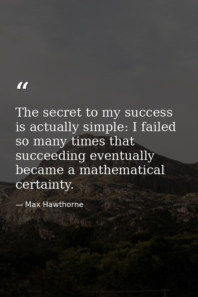 The secret to my success is actually simple: I failed so many times that succeeding eventually became a mathematical cer — Max Hawthorne